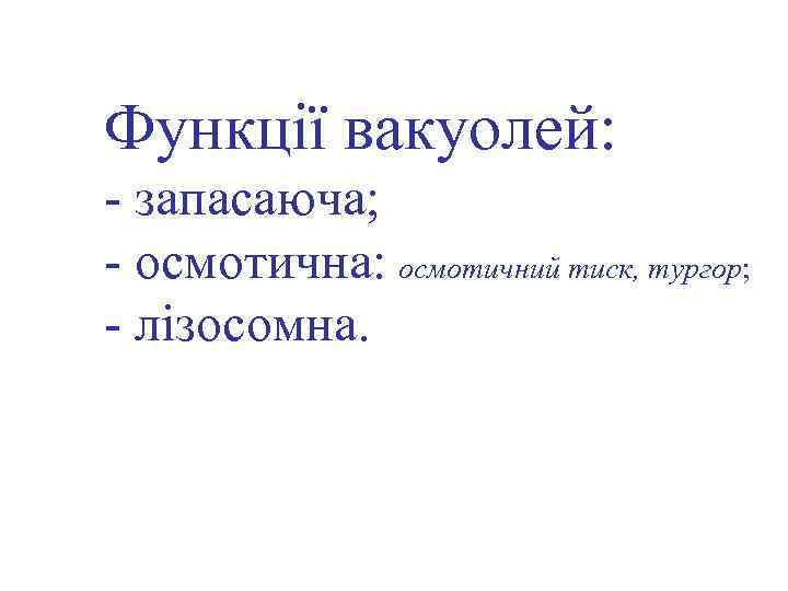 Функції вакуолей: - запасаюча; - осмотична: осмотичний тиск, тургор; - лізосомна. 