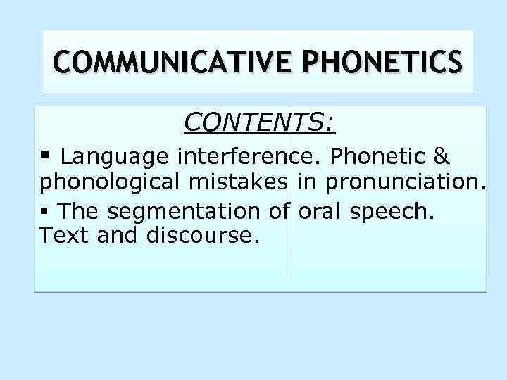 COMMUNICATIVE PHONETICS CONTENTS: § Language interference. Phonetic & phonological mistakes in pronunciation. § The