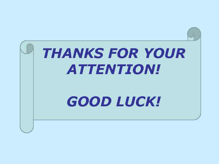 THANKS FOR YOUR ATTENTION! GOOD LUCK! 