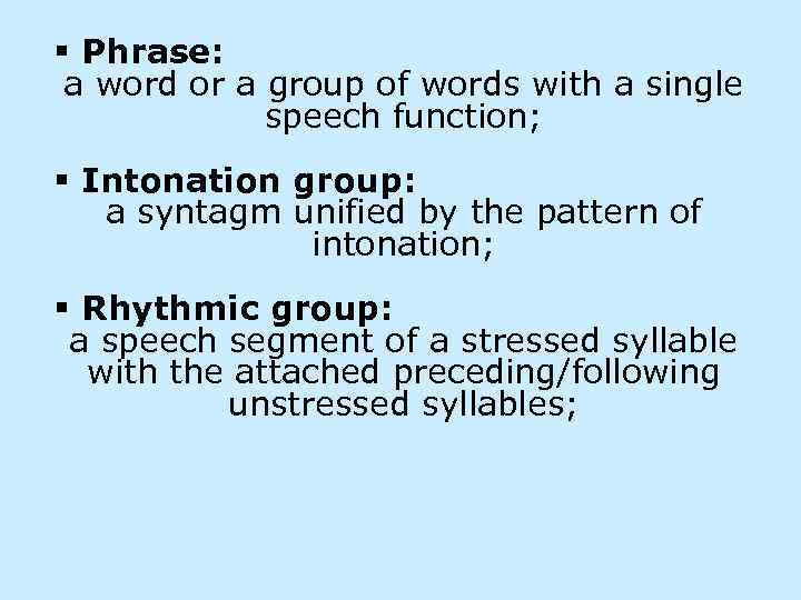 § Phrase: a word or a group of words with a single speech function;