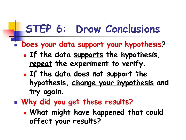 STEP 6: Draw Conclusions n n Does your data support your hypothesis? n If