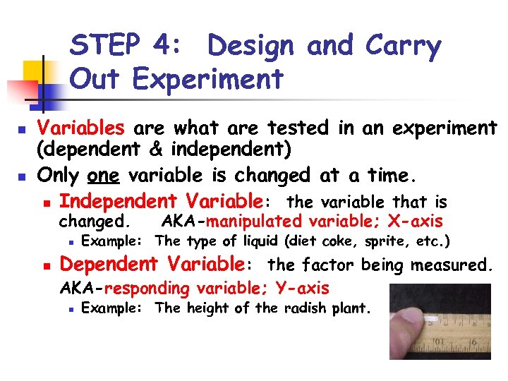 STEP 4: Design and Carry Out Experiment n n Variables are what are tested