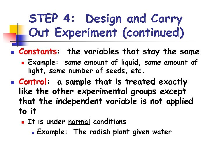 STEP 4: Design and Carry Out Experiment (continued) n Constants: the variables that stay