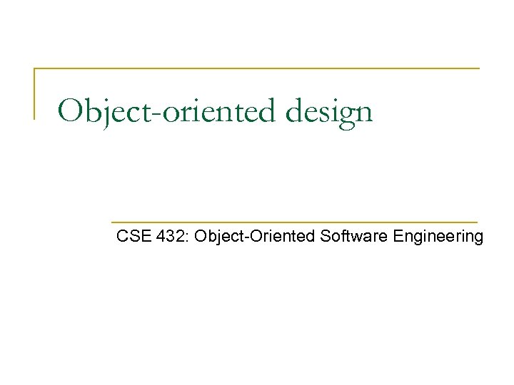 Object-oriented design CSE 432: Object-Oriented Software Engineering 