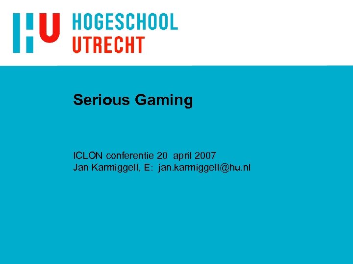 Serious Gaming ICLON conferentie 20 april 2007 Jan Karmiggelt, E: jan. karmiggelt@hu. nl 
