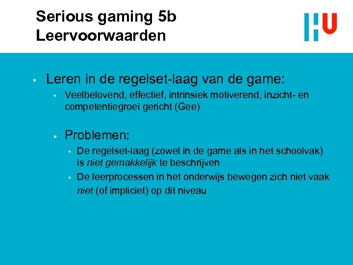 Serious gaming 5 b Leervoorwaarden § Leren in de regelset-laag van de game: §