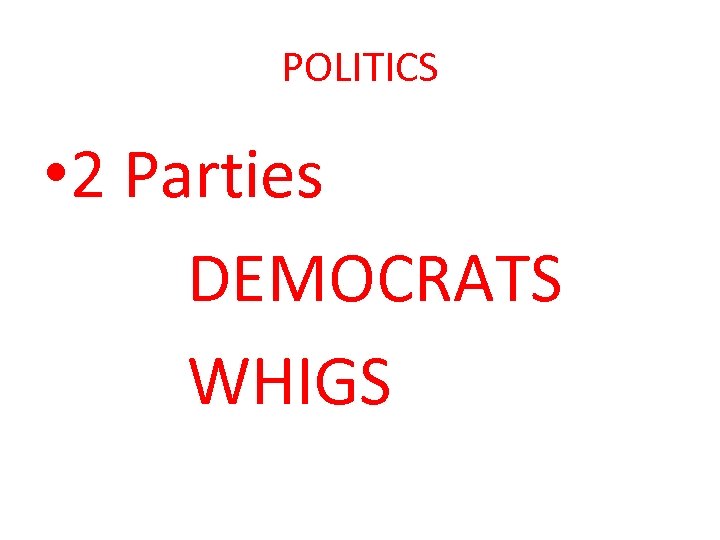 POLITICS • 2 Parties DEMOCRATS WHIGS 