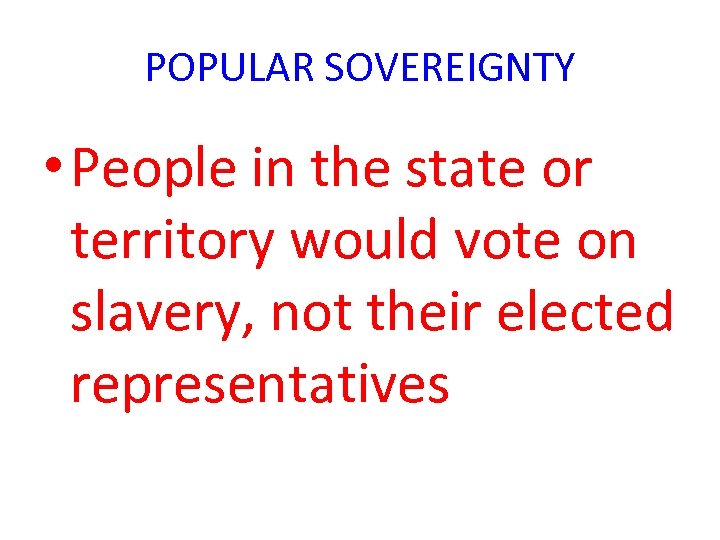 POPULAR SOVEREIGNTY • People in the state or territory would vote on slavery, not