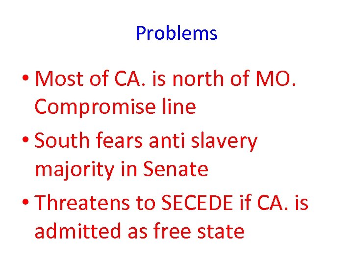 Problems • Most of CA. is north of MO. Compromise line • South fears