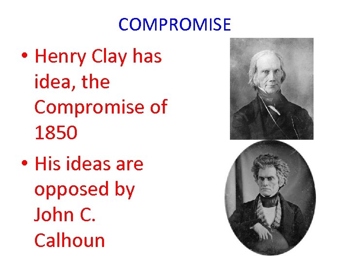 COMPROMISE • Henry Clay has idea, the Compromise of 1850 • His ideas are