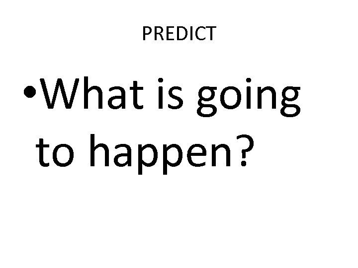 PREDICT • What is going to happen? 