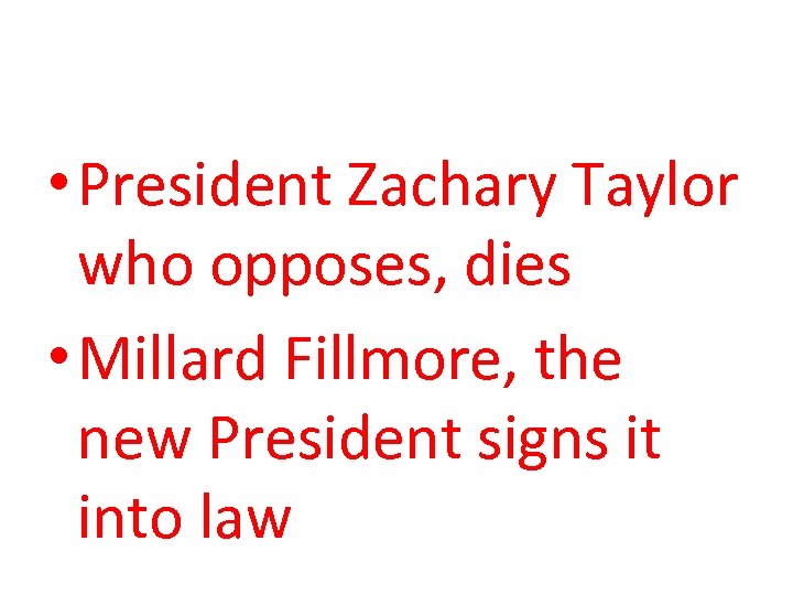  • President Zachary Taylor who opposes, dies • Millard Fillmore, the new President