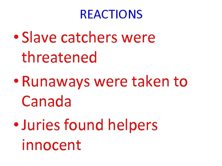 REACTIONS • Slave catchers were threatened • Runaways were taken to Canada • Juries