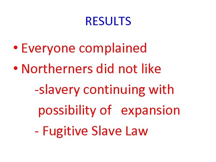 RESULTS • Everyone complained • Northerners did not like -slavery continuing with possibility of