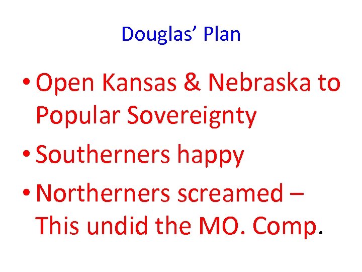 Douglas’ Plan • Open Kansas & Nebraska to Popular Sovereignty • Southerners happy •