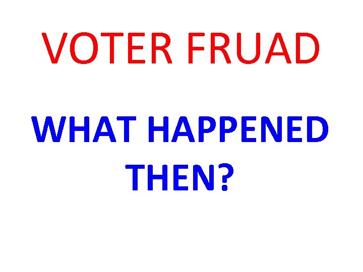 VOTER FRUAD WHAT HAPPENED THEN? 