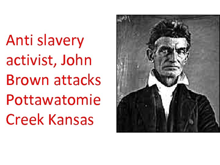 Anti slavery activist, John Brown attacks Pottawatomie Creek Kansas 