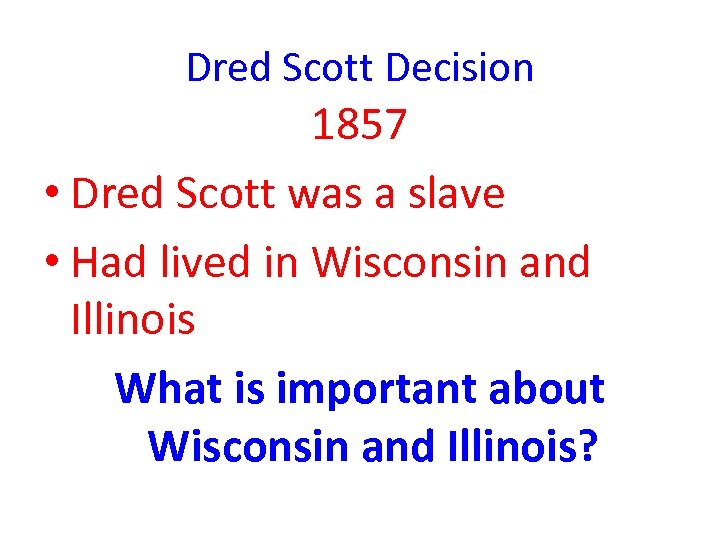 Dred Scott Decision 1857 • Dred Scott was a slave • Had lived in