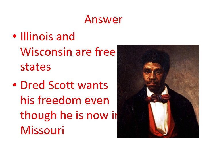 Answer • Illinois and Wisconsin are free states • Dred Scott wants his freedom