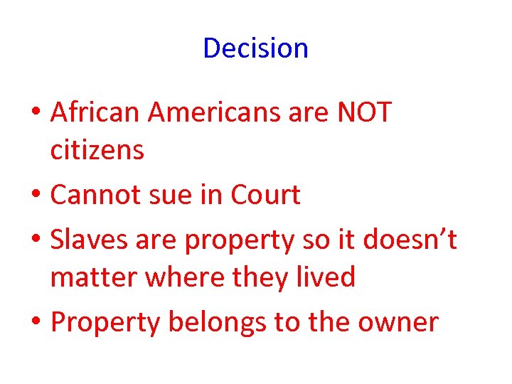Decision • African Americans are NOT citizens • Cannot sue in Court • Slaves