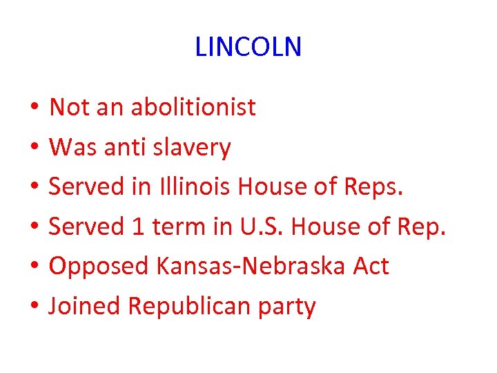 LINCOLN • • • Not an abolitionist Was anti slavery Served in Illinois House