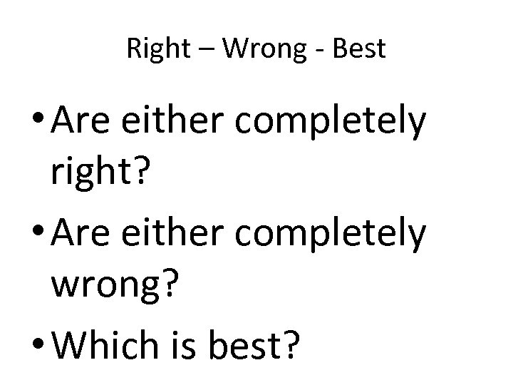 Right – Wrong - Best • Are either completely right? • Are either completely