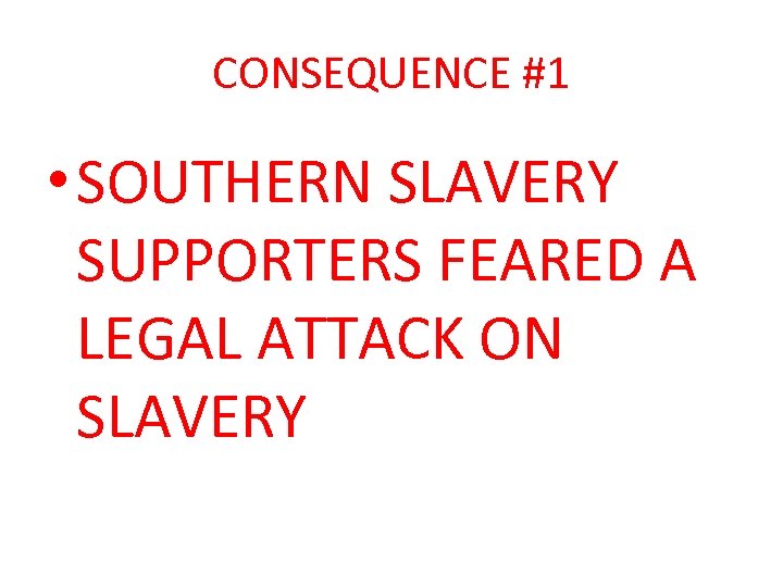 CONSEQUENCE #1 • SOUTHERN SLAVERY SUPPORTERS FEARED A LEGAL ATTACK ON SLAVERY 