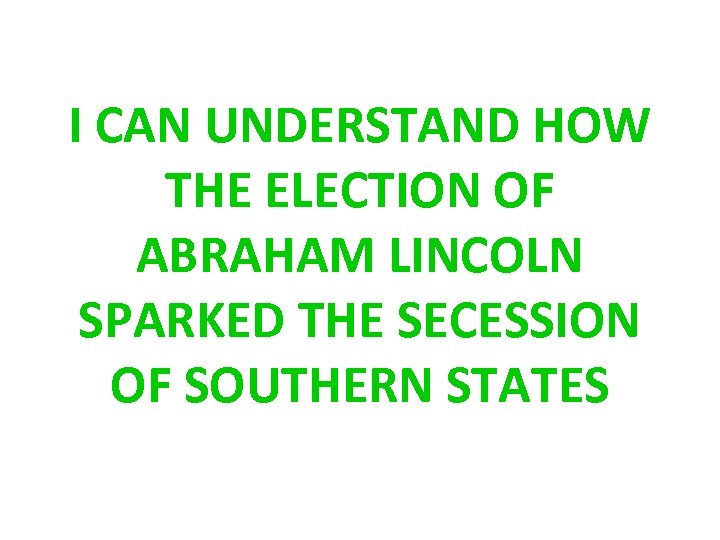 I CAN UNDERSTAND HOW THE ELECTION OF ABRAHAM LINCOLN SPARKED THE SECESSION OF SOUTHERN