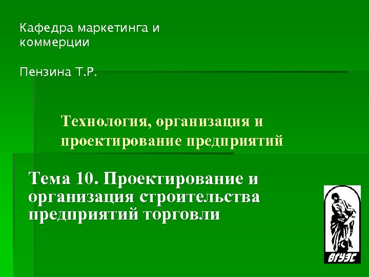 Кафедра маркетинга и коммерции Пензина Т. Р. Технология, организация и проектирование предприятий Тема 10.