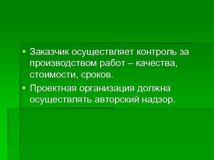 § Заказчик осуществляет контроль за производством работ – качества, стоимости, сроков. § Проектная организация