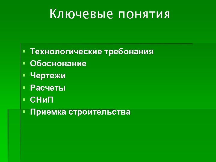 Ключевые понятия § § § Технологические требования Обоснование Чертежи Расчеты СНи. П Приемка строительства