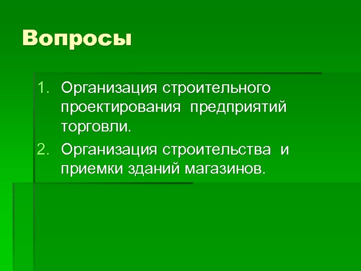 Вопросы 1. Организация строительного проектирования предприятий торговли. 2. Организация строительства и приемки зданий магазинов.