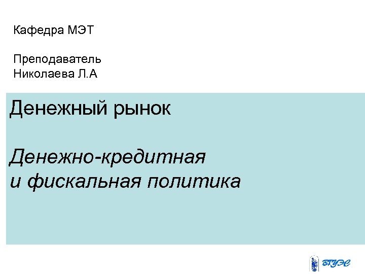Кафедра МЭТ Преподаватель Николаевa Л. А Денежный рынок Денежно-кредитная и фискальная политика 