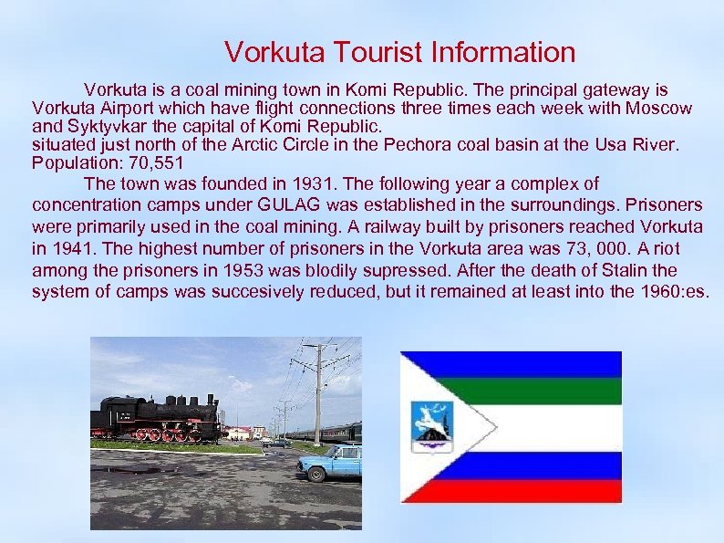 Vorkuta Tourist Information Vorkuta is a coal mining town in Komi Republic. The principal