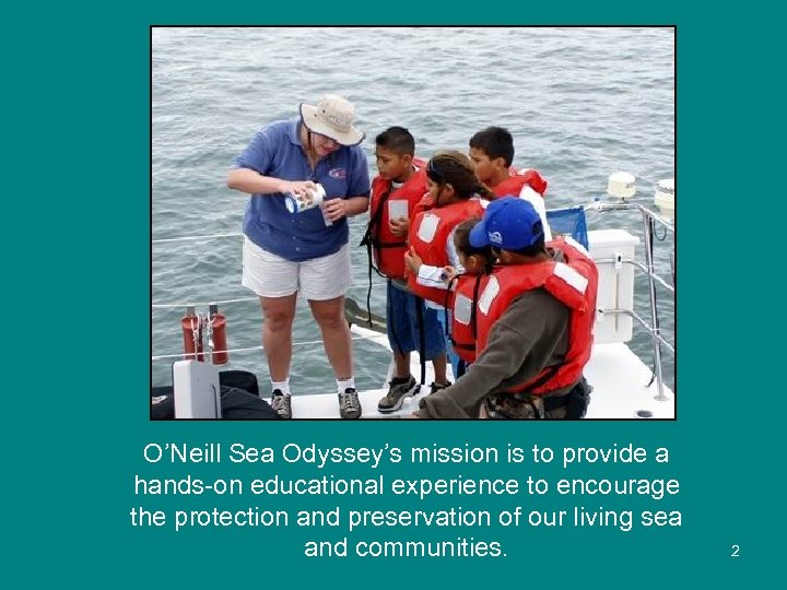 O’Neill Sea Odyssey’s mission is to provide a hands-on educational experience to encourage the