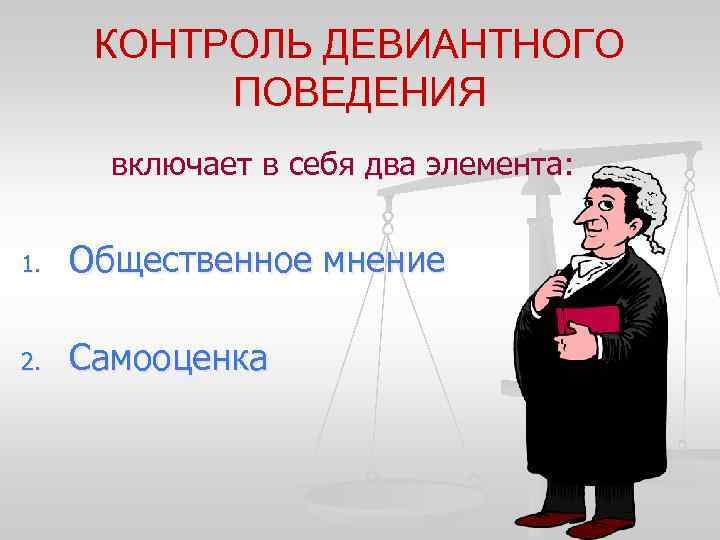 КОНТРОЛЬ ДЕВИАНТНОГО ПОВЕДЕНИЯ включает в себя два элемента: 1. Общественное мнение 2. Самооценка 