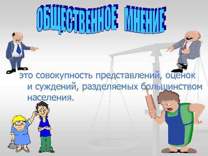 это совокупность представлений, оценок и суждений, разделяемых большинством населения. 