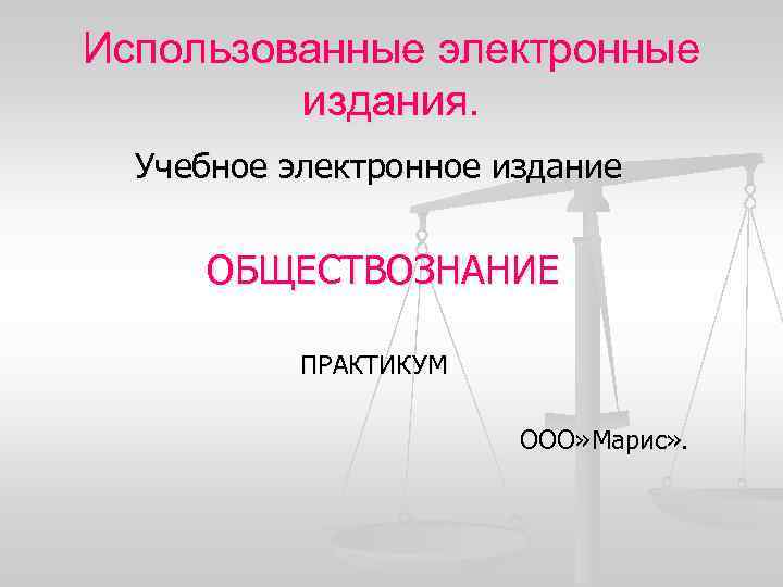 Использованные электронные издания. Учебное электронное издание ОБЩЕСТВОЗНАНИЕ ПРАКТИКУМ ООО» Марис» . 