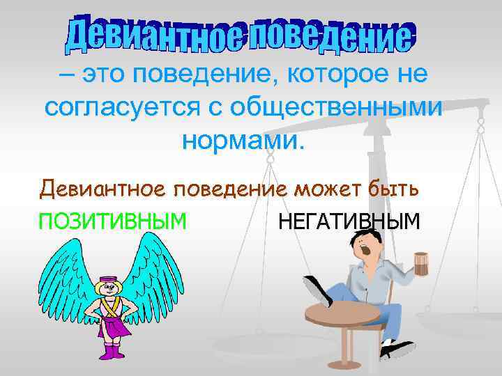 – это поведение, которое не согласуется с общественными нормами. Девиантное поведение может быть ПОЗИТИВНЫМ