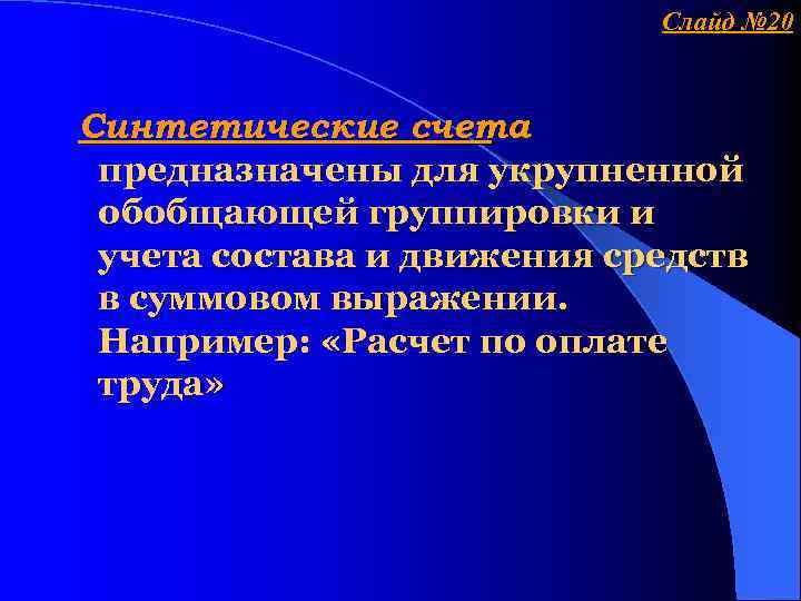 Слайд № 20 Синтетические счета предназначены для укрупненной обобщающей группировки и учета состава и