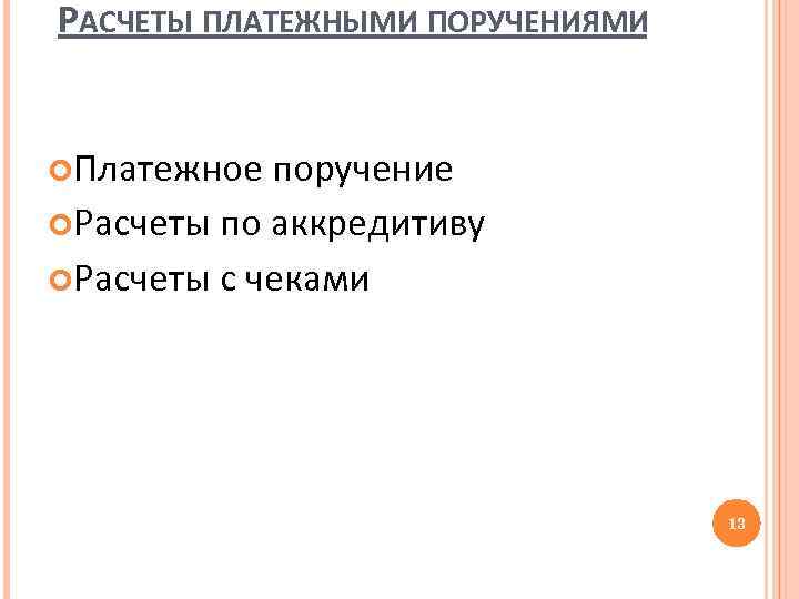 РАСЧЕТЫ ПЛАТЕЖНЫМИ ПОРУЧЕНИЯМИ Платежное поручение Расчеты по аккредитиву Расчеты с чеками 13 