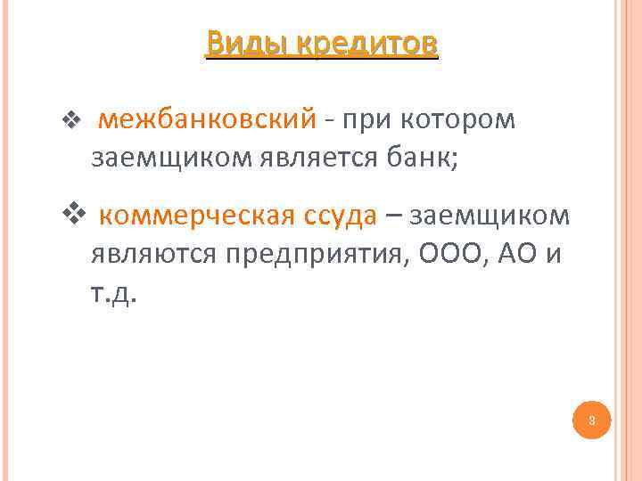 Виды кредитов v межбанковский при котором заемщиком является банк; v коммерческая ссуда – заемщиком