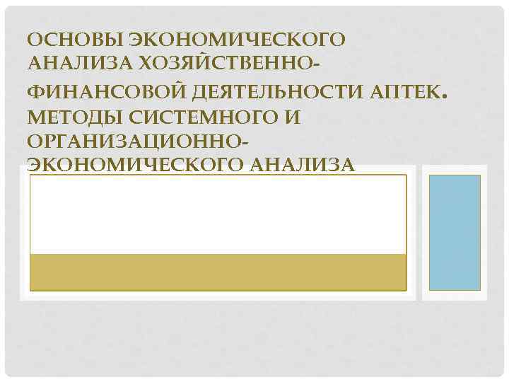 ОСНОВЫ ЭКОНОМИЧЕСКОГО АНАЛИЗА ХОЗЯЙСТВЕННОФИНАНСОВОЙ ДЕЯТЕЛЬНОСТИ АПТЕК. МЕТОДЫ СИСТЕМНОГО И ОРГАНИЗАЦИОННОЭКОНОМИЧЕСКОГО АНАЛИЗА 