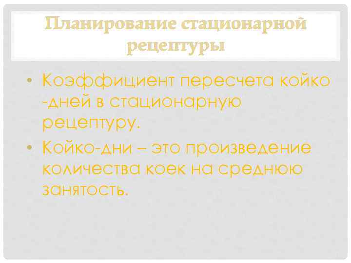Планирование стационарной рецептуры • Коэффициент пересчета койко -дней в стационарную рецептуру. • Койко-дни –