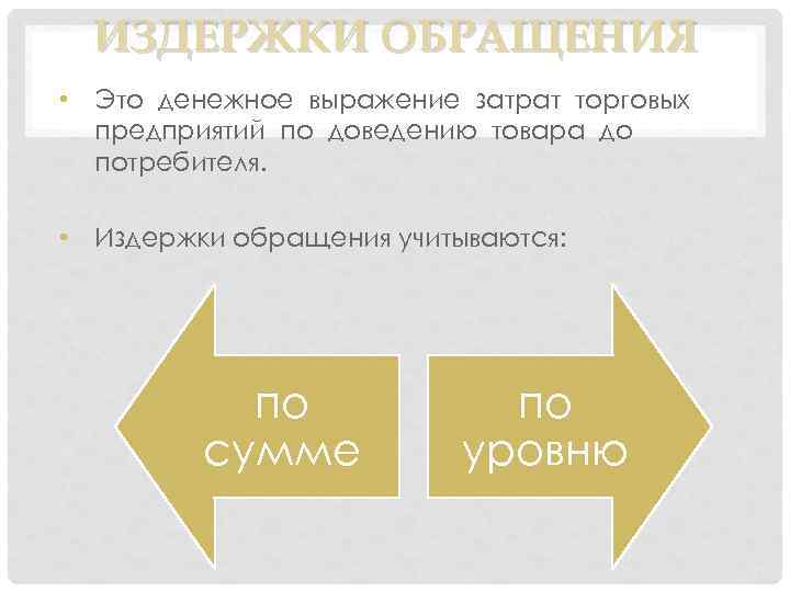 ИЗДЕРЖКИ ОБРАЩЕНИЯ • Это денежное выражение затрат торговых предприятий по доведению товара до потребителя.