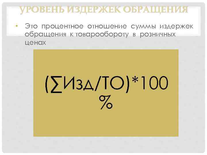УРОВЕНЬ ИЗДЕРЖЕК ОБРАЩЕНИЯ • Это процентное отношение суммы издержек обращения к товарообороту в розничных