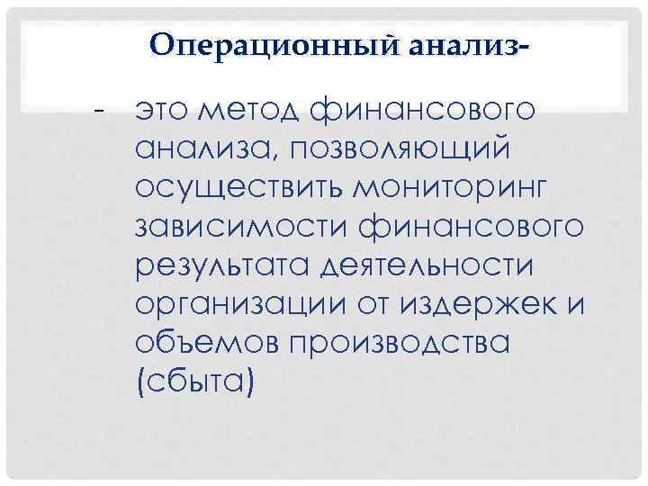 Операционный анализ- - это метод финансового анализа, позволяющий осуществить мониторинг зависимости финансового результата деятельности