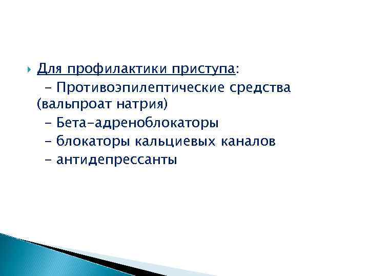  Для профилактики приступа: - Противоэпилептические средства (вальпроат натрия) - Бета-адреноблокаторы - блокаторы кальциевых