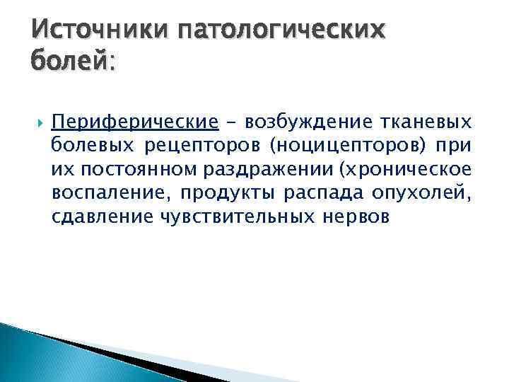 Источники патологических болей: Периферические – возбуждение тканевых болевых рецепторов (ноцицепторов) при их постоянном раздражении