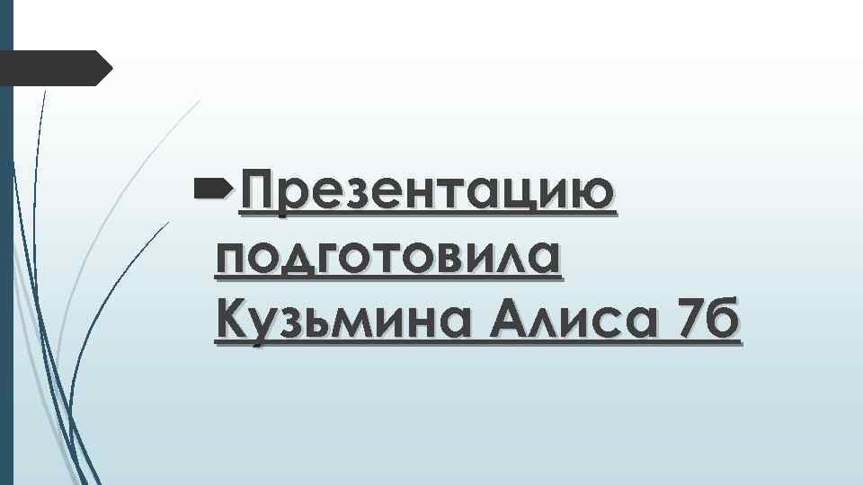  Презентацию подготовила Кузьмина Алиса 7 б 